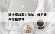 英雄联盟总决赛赛程-包含瑞士鏖战塞内加尔,维尼修斯惊艳世界的词条